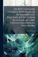De Ritu Variandi Chorale Indumentum In Solemnitate Paschati Apud Clerum Basilicanum Urbis Usitato Disceptatio Epistolaris... 1274081874 Book Cover