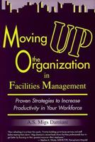 Moving Up the Organization in Facilities Management: Proven Strategies to Increase Productivity in Your Workforce 1891121030 Book Cover