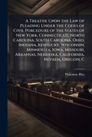 A Treatise Upon the Law of Pleading Under the Codes of Civil Porcedure of the States of New York, Connecticut, North Carolina, South Carolina, Ohio, ... Nebraska, California, Nevada, Oregon, C 1149973048 Book Cover