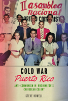 Cold War Puerto Rico: Anti-Communism in Washington’s Caribbean Colony (Culture and Politics in the Cold War and Beyond) 1625349491 Book Cover