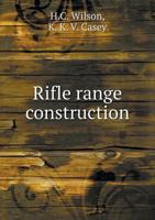 Rifle Range Construction: A Text-Book to Be Used in the Construction of Rifle Ranges, With Details of All Parts of the Work 034369140X Book Cover