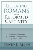 Liberating Romans from Reformed Captivity: A Critical Evaluation of Calvinism’s Interpretation of Paul’s Letter B0FG1KTCKZ Book Cover