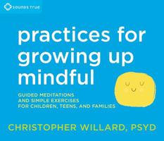 Practices for Growing Up Mindful: Guided Meditations and Simple Exercises for Children, Teens, and Families 1622036018 Book Cover