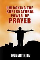 Unlocking the Supernatural Power of Prayer 0692219382 Book Cover