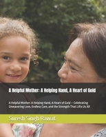 A Helpful Mother: A Helping Hand, A Heart of Gold: A Helpful Mother: A Helping Hand, A Heart of Gold – Celebrating Unwavering Love, Endless Care, and ... and the Timeless Qualities of Devotion) B0DY157M2L Book Cover