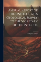 Annual Report of the United States Geological Survey to the Secretary of the Interior 1022108581 Book Cover