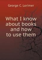 What I Know about Books and How to Use Them 1437363849 Book Cover