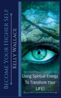 Become Your Higher Self: Using Spiritual Energy To Transform Your Body, Soul, And Your Life! 1393773303 Book Cover