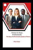 Fitness for Busy Professionals: The Busy Professional's Guide to Fitness B0C5BDZHWR Book Cover