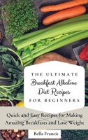 The Ultimate Breakfast Alkaline Diet Recipes for Beginners: Quick and Easy Recipes for Making Amazing Breakfast and Lose Weight 1802695036 Book Cover