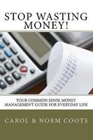 Stop Wasting Money: Your Common Sense Money Management Guide for Everyday Life 1451512465 Book Cover