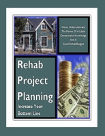 Rehab Project Planning - Increase Your Bottom Line: Never Underestimate The Power Of A Little Construction Knowledge & A Good Rehab Budget B0892HSZVH Book Cover