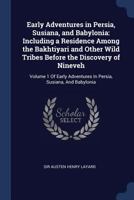 Early Adventures in Persia, Susiana, and Babylonia, Including a Residence Among the Bakhtiyari and Other Wild Tribes Before the Discovery of Nineveh; Volume 1 1018732454 Book Cover