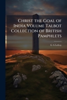 Christ the goal of India Volume Talbot collection of British pamphlets 1149903406 Book Cover