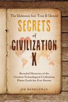 The Unknown But True & Untold Secrets of Civilization X: Revealed Mysteries of the Greatest Technological Civilization Planet Earth Has Ever Known 0997033452 Book Cover