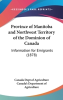 Province of Manitoba and Northwest Territory of the Dominion of Canada: Information for Emigrants 1104894831 Book Cover
