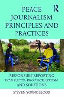 Peace Journalism Principles and Practices: Responsibly Reporting Conflicts, Reconciliation, and Solutions 1138124699 Book Cover