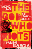 The God Who Riots: Taking Back the Radical Jesus 1506480373 Book Cover