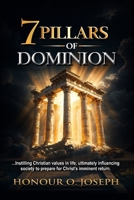 7 PILLARS OF DOMINION: ...Instilling Christian values in life, ultimately influencing society to prepare for Christ’s imminent return. 1048316025 Book Cover