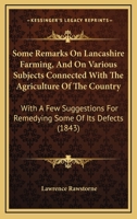 Some Remarks On Lancashire Farming, And On Various Subjects Connected With The Agriculture Of The Country: With A Few Suggestions For Remedying Some Of Its Defects 1164845187 Book Cover