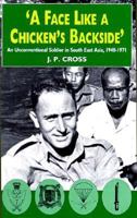 A Face Like A Chicken's Backside: An Unconventional Soldier in South East Asia, 1948-1971 1853672394 Book Cover