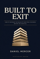 Built to Exit: How to Increase the Value of Your Small Business Before You Ever Sell (The Exit Builder Series) B0GL2WZC13 Book Cover