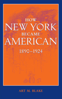 How New York Became American, 1890-1924 1421439220 Book Cover