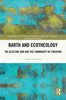 Barth and Ecotheology: The Electing God and the Community of Creation (Routledge New Critical Thinking in Religion, Theology and Biblical Studies) 1032639253 Book Cover