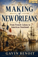 The Making of New Orleans: From French Colony to American Statehood B0GZ9Y7C6C Book Cover