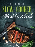 The Complete Slow Cooker Meat Cookbook: Recipes For Easy and Delicious Slow Cooking Meals 1483489493 Book Cover