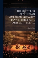 The Quest For Happiness; An American Morality Play In Three Acts And Eight Scenes 1024411370 Book Cover