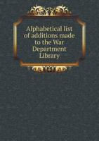 Alphabetical List of Additions Made to the War Department Library 5518504713 Book Cover