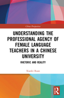 Understanding Professional Agency of Female Language Teachers in a University of China: The Rhetoric and Reality 1032137118 Book Cover