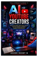 AI for YouTube Creators: How to Create Better Videos Faster Using AI, Grow Your Audience, and Build a Scalable YouTube Business B0H4ZNWVZR Book Cover