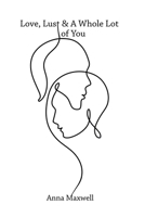 Love, Lust & A Whole Lot of You 1664113584 Book Cover