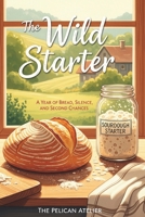 The Wild Starter: A Year of Bread, Silence, and Second Chances B0G83JDFV3 Book Cover