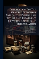 Observation on the General Principles and on the Particular Nature and Treatment of Various Species of Inflammation 1179285158 Book Cover