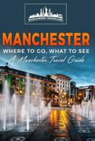 Manchester: Where to Go, What to See - A Manchester Travel Guide 1544737319 Book Cover