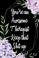 You're an Awesome Therapist Keep That Shit Up : Appreciation Gift Idea for Therapists 165099141X Book Cover