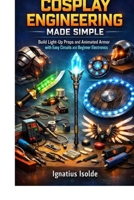 COSPLAY ENGINEERING MADE SIMPLE: Build Light-Up Props and Animated Armor with Easy Circuits and Beginner Electronics B0GQML93JQ Book Cover