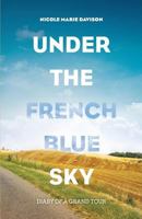 Under the French Blue Sky: Diary of a Grand Tour 0692898875 Book Cover