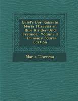 Briefe Der Kaiserin Maria Theresia an Ihre Kinder Und Freunde, Volume 4 1287758991 Book Cover