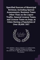 Specified Sources of Municipal Revenue, Including Special Assessments, Business Taxes Other Than on the Liquor Traffic, General License Taxes, and ... Having a Population of Over 30,000. 1917 134185793X Book Cover