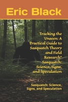 Tracking the Unseen: A Practical Guide to Sasquatch Theory and Field Research" Sasquatch: Science, Signs, and Speculation: Sasquatch: Science, Signs, and Speculation B0F1JL7H9M Book Cover