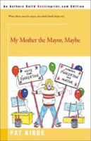 My Mother the Mayor, Maybe 0595182674 Book Cover