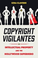 Copyright Vigilantes: Intellectual Property and the Hollywood Superhero 1496851331 Book Cover