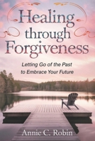 Healing Through Forgiveness: Letting Go of The Past to Embrace Your Future B0DVPT72TF Book Cover