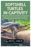 Softshell Turtles in Captivity: A Comprehensive Manual to Keeping Pets Softshell Turtles and Management Guide, Choosing, Housing, Behavior, Feeding, Breeding, Handling, Behavior, and Health B0GKRLGR24 Book Cover
