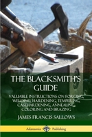 The Blacksmith's Guide: Valuable Instructions On Forging, Welding, Hardening, Tempering, Casehardening, Annealing, Coloring, Brazing 0359743234 Book Cover