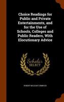 Choice Readings for Public and Private Entertainments, and for the Use of Schools, Colleges and Public Readers, with Elocutionary Advice 134536167X Book Cover